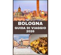 BOLOGNA GUIDA DI VIAGGIO 2026: Scopri Bologna: una guida completa al cibo, all'arte e al fascino senza tempo della città rossa