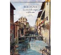 Bologna. La città delle acque e della seta. Nuova ediz.