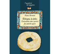 Bologna la dolce. Curiosando sotto i portici tra antichi sapori