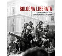 Bologna liberata. Il 21 aprile negli scatti di Edo Ansaloni e Walter Breveglieri. Ediz. illustrata