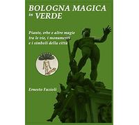 Bologna magica in verde. Piante, erbe e altre magie tra le vie, i monumenti e i simboli della città