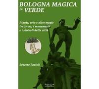 Bologna magica in verde. Piante, erbe e altre magie tra le vie, i monumenti e i simboli della città