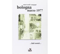Bologna marzo 1977... Fatti nostri.... Ediz. illustrata - AA.VV.