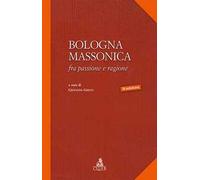 Bologna massonica. Fra passione e ragione
