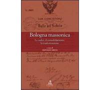 Bologna massonica. Le radici, il consolidamento, la trasformazione