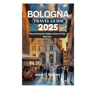 BOLOGNA TRAVEL GUIDE 2025: Discovering the Hidden Gems of the Red City