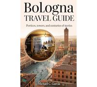 BOLOGNA TRAVEL GUIDE: Porticos, Towers, and Centuries of Stories