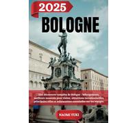 BOLOGNE GUIDE DE VOYAGE 2025: Une découverte complète de Bologne : hébergements, meilleurs moments pour visiter, attractions incontournables, ... et informations essentielles sur les voyages.