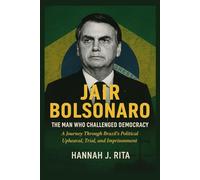 Bolsonaro: The Man Who Challenged Democracy: A Journey Through Brazil’s Political Upheaval, Trial, and Imprisonment