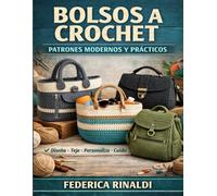 BOLSOS A CROCHET: PATRONES MODERNOS Y PRÁCTICOS: Guía paso a paso para tejer, personalizar y cuidar bolsos hechos a mano, con técnicas, materiales y patrones claros