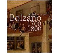 Bolzano 1700-1800. La città e le arti. Catalogo della mostra (16 ottobre 2004-16 gennaio 2005)