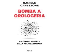 Bomba a orologeria. L'autunno rovente della politica italiana - Capezzone ...