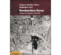 Bombardare Roma. Gli Alleati e la «Città aperta» (1940-1944). Ediz. illustrata