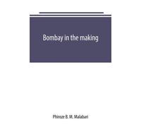 Bombay in the making: being mainly a history of the origin and growth of j...