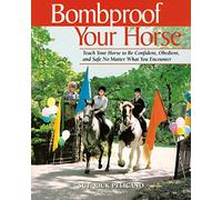 Bombproof Your Horse: Teach Your Horse to Be Confident, Obedient, and Safe No Matter What You Encounter