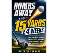 Bombs Away: Add 15 Yards in 4 Weeks: The Science-Based Blueprint for Golfers 50+ to Increase Swing Speed, Build Power, and Crush Longer Drives