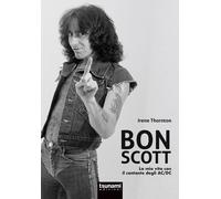 Bon Scott. La mia vita con il cantante degli AC/DC - Thornton Irene, Ubald...