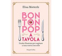 Bon ton pop a tavola. Guida illustrata per ospitare a casa vostra con stile