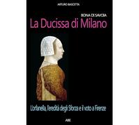 Bona di Savoia, la ducissima di Milano: l'orfanella, l'eredità degli Sforza e il voto a Firenze
