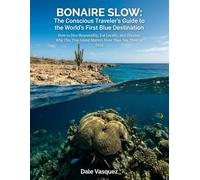 BONAIRE SLOW: The Conscious Traveler's Guide to the World's First Blue Destination: How to Dive Responsibly, Eat Locally, and Discover Why This Tiny Island Matters More Than You Think in 2026
