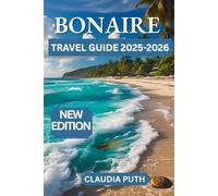 BONAIRE TRAVEL GUIDE 2025-2025: Your Ultimate Guide to Exploring Bonaire: Hidden Gems, Local Culture, Adventure, and Insider Tips for Every Traveler