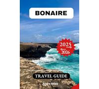 Bonaire Travel Guide 2025: A Complete Step-by-step Handbook to Discovering Hidden Gems and Top Attractions With Recommended Itineraries and Detailed Maps.