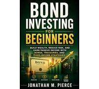 Bond Investing for Beginners: Build Wealth, Reduce Risk, and Earn Passive Income with Bonds, Treasuries, and Fixed-Income Strategies