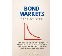 Bond Markets Step by Step: A Structured Introduction to Bonds, Yields, & Fixed Income: From Basics to Advanced Strategies