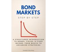 Bond Markets Step by Step: A Structured Introduction to Bonds, Yields, & Fixed Income: From Basics to Advanced Strategies