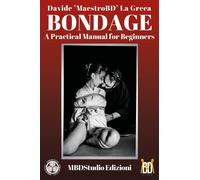 Bondage: A Practical Manual for Beginners - Shibari and Kinbaku