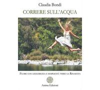 Bondi, Claudia. - Correre sull'acqua. Fluire con leggerezza e semplicità verso l