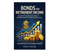 Bonds for Retirement Income: How Bonds Provide the Clarity, Safety and Predictable Payments You Need to Live Stress-Free