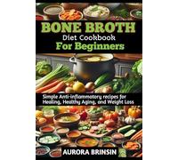 BONE BROTH DIET COOKBOOK FOR BEGINNERS: Simple Anti-Inflammatory recipes for Healing, Healthy Aging, and Weight Loss