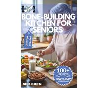 BONE-BUILDING KITCHEN FOR SENIORS: 100+ Easy Calcium-Rich Recipes, Meal Plans, and Exercises to Prevent and Reverse Osteoporosis