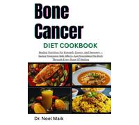 Bone Cancer Diet Cookbook: Healing Nutrition For Strength, Energy, And Recovery -Easing Treatment Side Effects, And Nourishing The Body Through Every Stage Of Healing