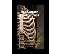 Bone Cancer Treatment and Recovery: A Guide to Early Detection, Proven Therapies, Holistic Healing, and Nutritional Support for Osteosarcoma, Ewing’s Sarcoma, and Bone Tumors"