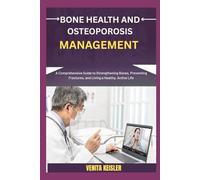 BONE HEALTH AND OSTEOPOROSIS MANAGEMENT: A Comprehensive Guide to Strengthening Bones, Preventing Fractures, and Living a Healthy, Active Life