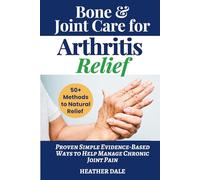 Bone & Joint Care For Arthritis Relief: Proven Simple Evidence-Based Ways to Help Manage Chronic Joint Pain