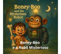 Boney-Boo e o Robô Misterioso: Uma aventura calorosa de amizade entre um garoto pré-histórico, um robô e um pequeno alienígena chamado Pipi