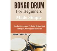 Bongo Drum For Beginners Made Easy: Step-By-Step Lessons To Master Rhythm, Hand Techniques, And Play Latin Beats Fast