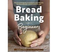 Bread Baking for Beginners: The Essential Guide to Baking Kneaded Breads, No-Knead Breads, and Enriched Breads