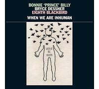 Bonnie Prince Billy, Dessner Bryce - When We Are Inhuman