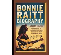 BONNIE RAITT BIOGRAPHY: A Blues Legend-The Journey of an Iconic Guitarist Who Changed the Sound of American Music