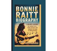 BONNIE RAITT BIOGRAPHY: A Blues Legend-The Journey of an Iconic Guitarist Who Changed the Sound of American Music