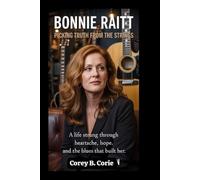 Bonnie Raitt: Picking Truth From the Strings: A Life Strung Through Heartache, Hope, and the Blues That Built Her