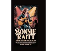 Bonnie Raitt: Power, Passion, and the Blues: How a Music Maverick Shaped Generations and Broke Every Rule"