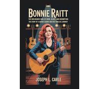 Bonnie Raitt: The Red-Headed Soul of Rock, Blues, and Redemption: The Story of a Guitar Legend and Her Timeless Journey