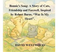 Bonnie’s Song: A Story of Cats, Friendship and Farewell, Inspired by Robert Burns, “Wae Is My Heart”.