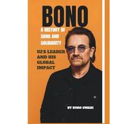BONO: A HISTORY OF SONG AND SOLIDARITY: U2’s LEADER AND HIS GLOBAL IMPACT