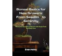 Bonsai Basics for New Growers: Master the Essentials of Bonsai with Simple Tools and Daily Care